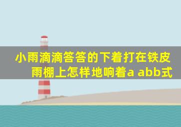 小雨滴滴答答的下着打在铁皮雨棚上怎样地响着a abb式